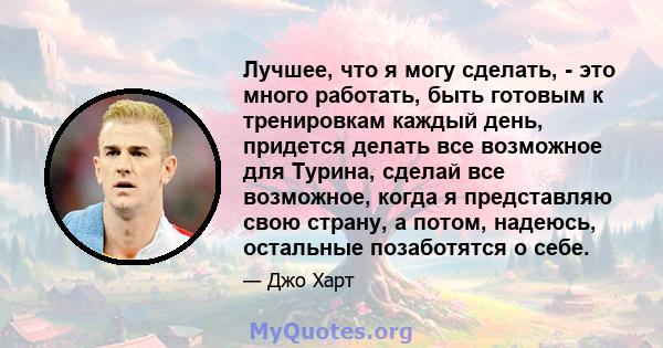 Лучшее, что я могу сделать, - это много работать, быть готовым к тренировкам каждый день, придется делать все возможное для Турина, сделай все возможное, когда я представляю свою страну, а потом, надеюсь, остальные