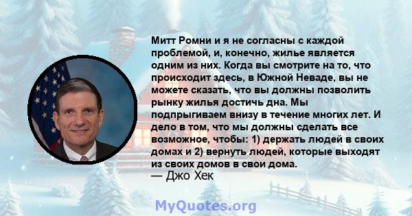 Митт Ромни и я не согласны с каждой проблемой, и, конечно, жилье является одним из них. Когда вы смотрите на то, что происходит здесь, в Южной Неваде, вы не можете сказать, что вы должны позволить рынку жилья достичь