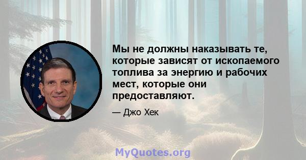 Мы не должны наказывать те, которые зависят от ископаемого топлива за энергию и рабочих мест, которые они предоставляют.