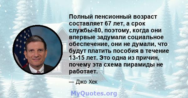 Полный пенсионный возраст составляет 67 лет, а срок службы-80, поэтому, когда они впервые задумали социальное обеспечение, они не думали, что будут платить пособия в течение 13-15 лет. Это одна из причин, почему эта