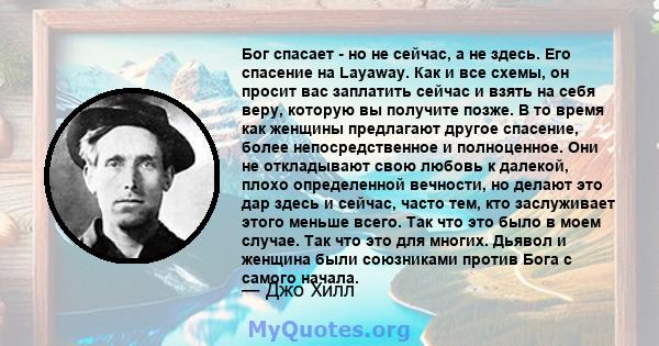 Бог спасает - но не сейчас, а не здесь. Его спасение на Layaway. Как и все схемы, он просит вас заплатить сейчас и взять на себя веру, которую вы получите позже. В то время как женщины предлагают другое спасение, более