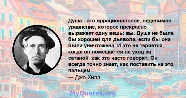 Душа - это иррациональное, неделимое уравнение, которое прекрасно выражает одну вещь: вы. Душа не была бы хорошей для дьявола, если бы она была уничтожена. И это не теряется, когда он помещается на уход за сатаной, как