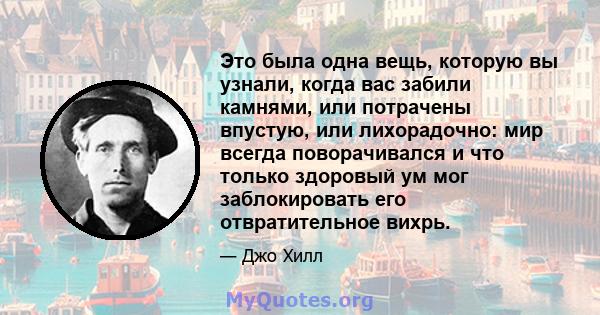 Это была одна вещь, которую вы узнали, когда вас забили камнями, или потрачены впустую, или лихорадочно: мир всегда поворачивался и что только здоровый ум мог заблокировать его отвратительное вихрь.