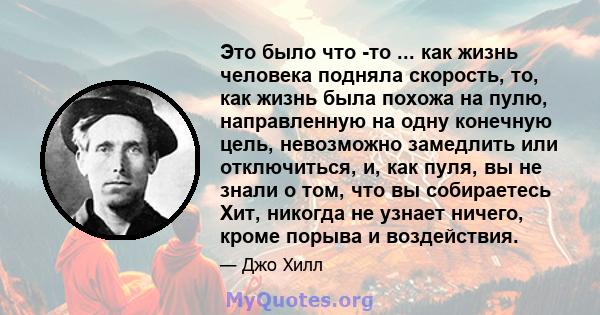 Это было что -то ... как жизнь человека подняла скорость, то, как жизнь была похожа на пулю, направленную на одну конечную цель, невозможно замедлить или отключиться, и, как пуля, вы не знали о том, что вы собираетесь