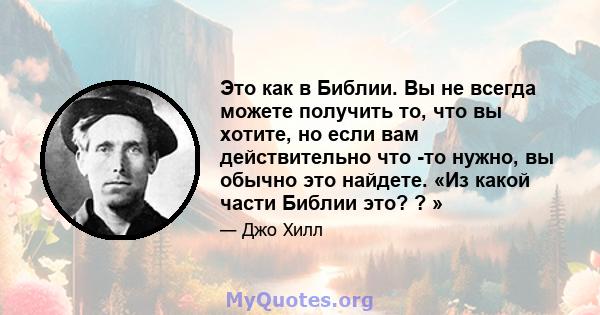 Это как в Библии. Вы не всегда можете получить то, что вы хотите, но если вам действительно что -то нужно, вы обычно это найдете. «Из какой части Библии это? ? »