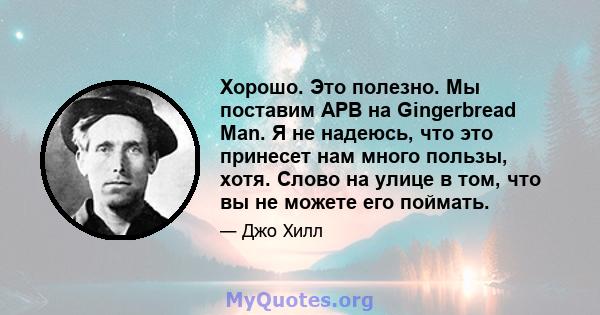 Хорошо. Это полезно. Мы поставим APB на Gingerbread Man. Я не надеюсь, что это принесет нам много пользы, хотя. Слово на улице в том, что вы не можете его поймать.