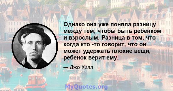 Однако она уже поняла разницу между тем, чтобы быть ребенком и взрослым. Разница в том, что когда кто -то говорит, что он может удержать плохие вещи, ребенок верит ему.