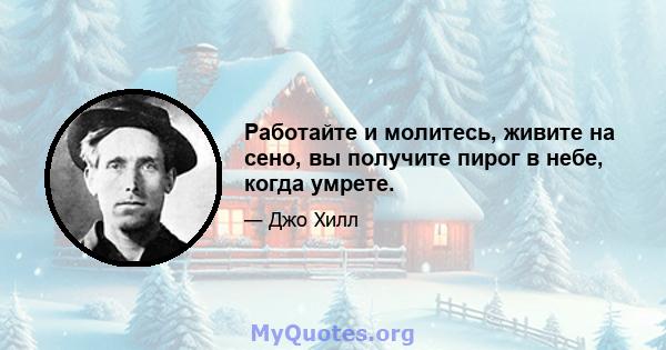 Работайте и молитесь, живите на сено, вы получите пирог в небе, когда умрете.