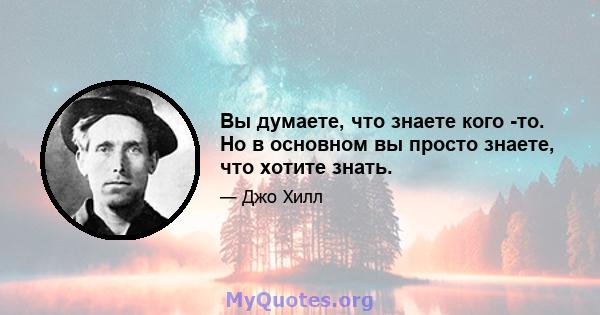 Вы думаете, что знаете кого -то. Но в основном вы просто знаете, что хотите знать.