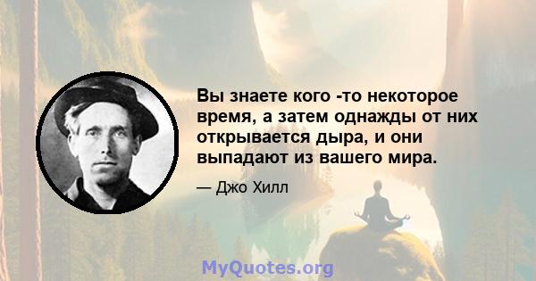 Вы знаете кого -то некоторое время, а затем однажды от них открывается дыра, и они выпадают из вашего мира.