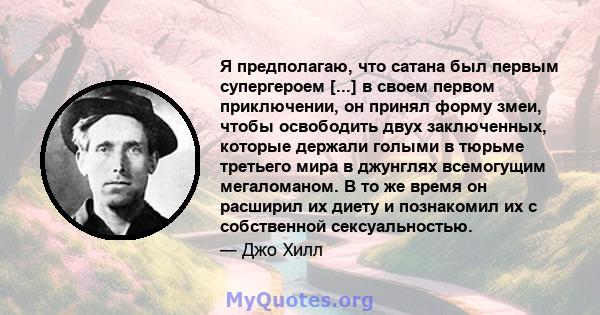 Я предполагаю, что сатана был первым супергероем [...] в своем первом приключении, он принял форму змеи, чтобы освободить двух заключенных, которые держали голыми в тюрьме третьего мира в джунглях всемогущим