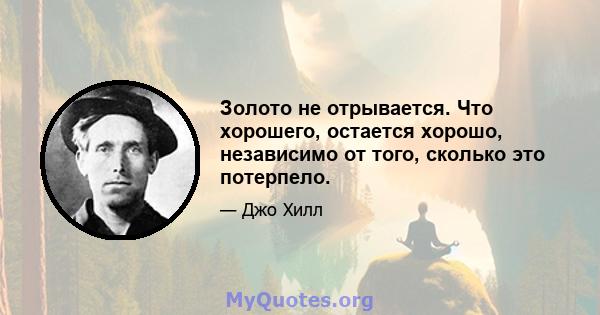 Золото не отрывается. Что хорошего, остается хорошо, независимо от того, сколько это потерпело.