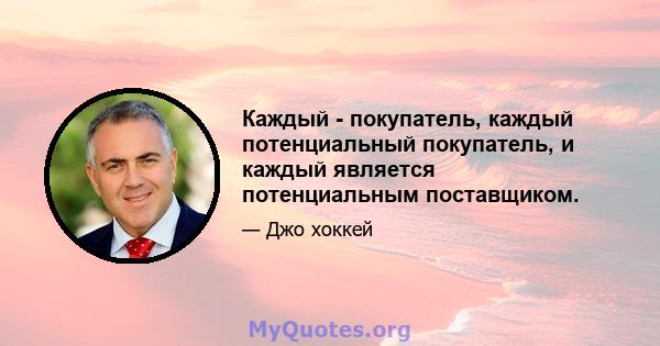 Каждый - покупатель, каждый потенциальный покупатель, и каждый является потенциальным поставщиком.