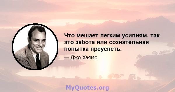 Что мешает легким усилиям, так это забота или сознательная попытка преуспеть.