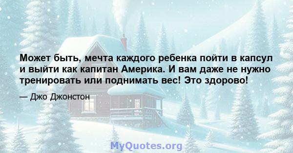 Может быть, мечта каждого ребенка пойти в капсул и выйти как капитан Америка. И вам даже не нужно тренировать или поднимать вес! Это здорово!