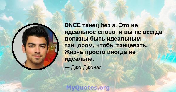 DNCE танец без а. Это не идеальное слово, и вы не всегда должны быть идеальным танцором, чтобы танцевать. Жизнь просто иногда не идеальна.