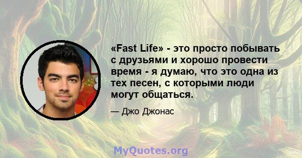 «Fast Life» - это просто побывать с друзьями и хорошо провести время - я думаю, что это одна из тех песен, с которыми люди могут общаться.