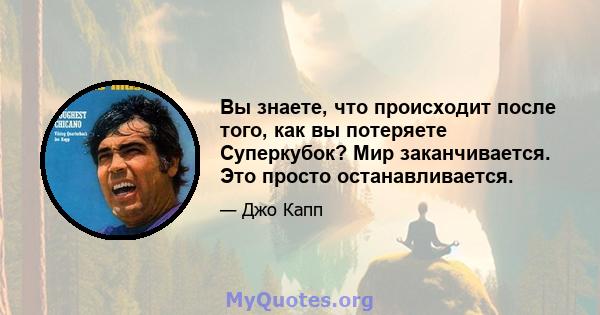 Вы знаете, что происходит после того, как вы потеряете Суперкубок? Мир заканчивается. Это просто останавливается.