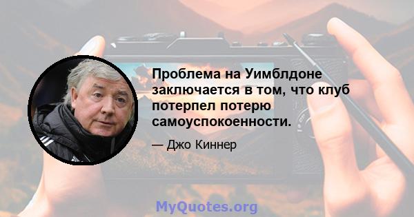 Проблема на Уимблдоне заключается в том, что клуб потерпел потерю самоуспокоенности.