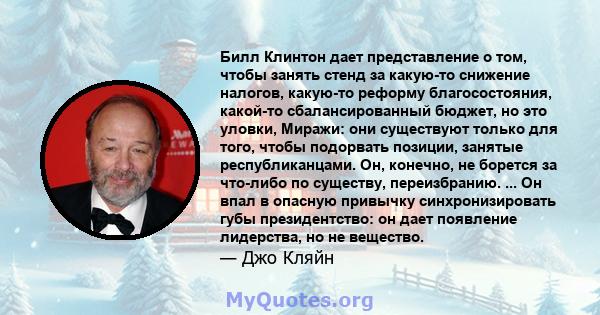 Билл Клинтон дает представление о том, чтобы занять стенд за какую-то снижение налогов, какую-то реформу благосостояния, какой-то сбалансированный бюджет, но это уловки, Миражи: они существуют только для того, чтобы