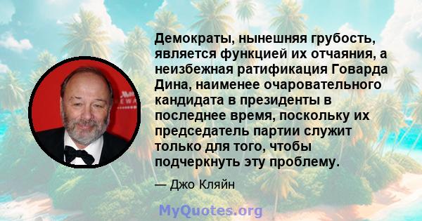 Демократы, нынешняя грубость, является функцией их отчаяния, а неизбежная ратификация Говарда Дина, наименее очаровательного кандидата в президенты в последнее время, поскольку их председатель партии служит только для