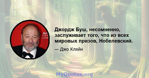 Джордж Буш, несомненно, заслуживает того, что из всех мировых призов, Нобелевский.