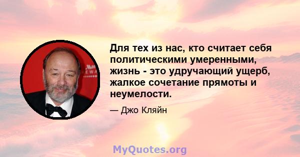 Для тех из нас, кто считает себя политическими умеренными, жизнь - это удручающий ущерб, жалкое сочетание прямоты и неумелости.