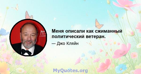 Меня описали как сжиманный политический ветеран.