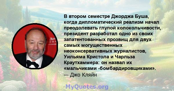 В втором семестре Джорджа Буша, когда дипломатический реализм начал преодолевать глупой колокольчивости, президент разработал одно из своих запатентованных прозвищ для двух самых могущественных неоконсервативных