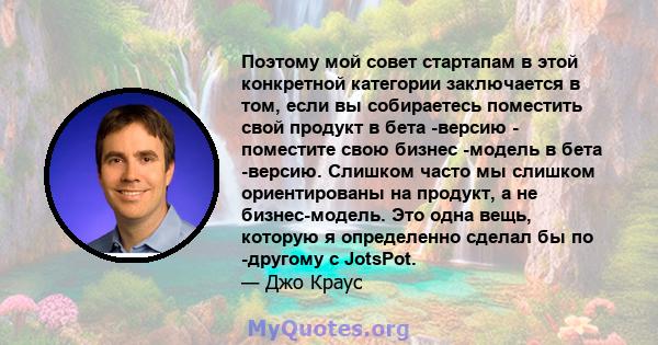 Поэтому мой совет стартапам в этой конкретной категории заключается в том, если вы собираетесь поместить свой продукт в бета -версию - поместите свою бизнес -модель в бета -версию. Слишком часто мы слишком ориентированы 