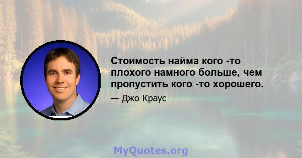 Стоимость найма кого -то плохого намного больше, чем пропустить кого -то хорошего.