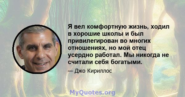 Я вел комфортную жизнь, ходил в хорошие школы и был привилегирован во многих отношениях, но мой отец усердно работал. Мы никогда не считали себя богатыми.