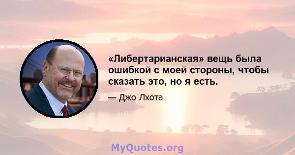 «Либертарианская» вещь была ошибкой с моей стороны, чтобы сказать это, но я есть.