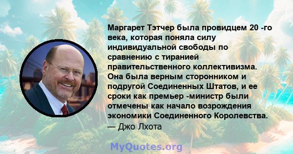 Маргарет Тэтчер была провидцем 20 -го века, которая поняла силу индивидуальной свободы по сравнению с тиранией правительственного коллективизма. Она была верным сторонником и подругой Соединенных Штатов, и ее сроки как