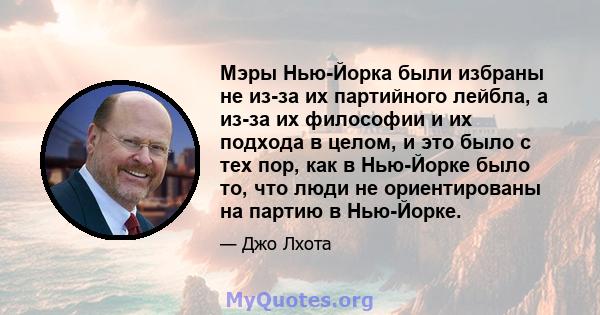 Мэры Нью-Йорка были избраны не из-за их партийного лейбла, а из-за их философии и их подхода в целом, и это было с тех пор, как в Нью-Йорке было то, что люди не ориентированы на партию в Нью-Йорке.