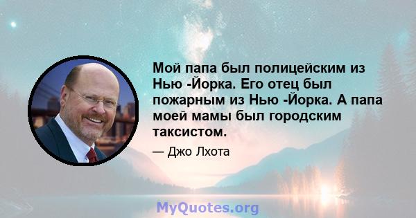 Мой папа был полицейским из Нью -Йорка. Его отец был пожарным из Нью -Йорка. А папа моей мамы был городским таксистом.