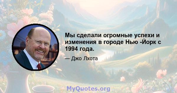 Мы сделали огромные успехи и изменения в городе Нью -Йорк с 1994 года.