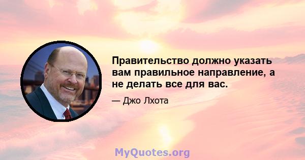 Правительство должно указать вам правильное направление, а не делать все для вас.