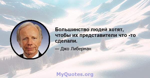 Большинство людей хотят, чтобы их представители что -то сделали.