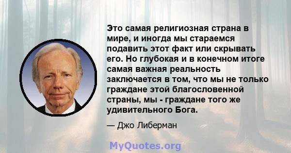 Это самая религиозная страна в мире, и иногда мы стараемся подавить этот факт или скрывать его. Но глубокая и в конечном итоге самая важная реальность заключается в том, что мы не только граждане этой благословенной