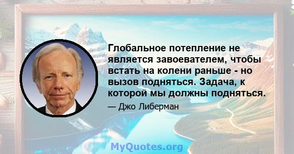 Глобальное потепление не является завоевателем, чтобы встать на колени раньше - но вызов подняться. Задача, к которой мы должны подняться.