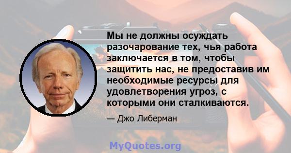 Мы не должны осуждать разочарование тех, чья работа заключается в том, чтобы защитить нас, не предоставив им необходимые ресурсы для удовлетворения угроз, с которыми они сталкиваются.