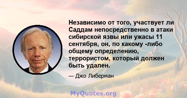 Независимо от того, участвует ли Саддам непосредственно в атаки сибирской язвы или ужасы 11 сентября, он, по какому -либо общему определению, террористом, который должен быть удален.