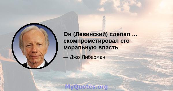 Он (Левинский) сделал ... скомпрометировал его моральную власть