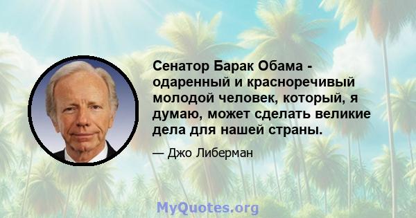 Сенатор Барак Обама - одаренный и красноречивый молодой человек, который, я думаю, может сделать великие дела для нашей страны.