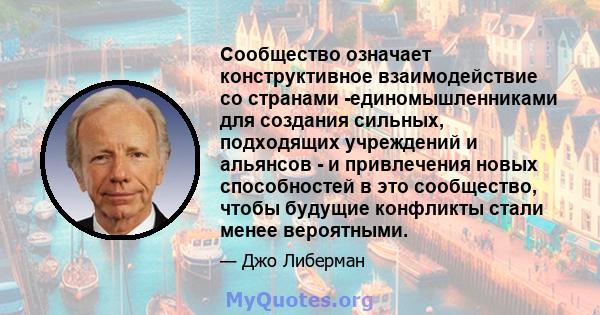 Сообщество означает конструктивное взаимодействие со странами -единомышленниками для создания сильных, подходящих учреждений и альянсов - и привлечения новых способностей в это сообщество, чтобы будущие конфликты стали