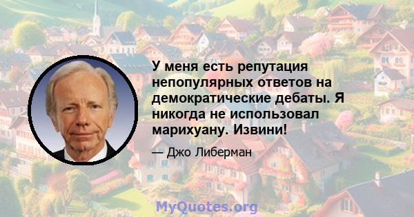 У меня есть репутация непопулярных ответов на демократические дебаты. Я никогда не использовал марихуану. Извини!