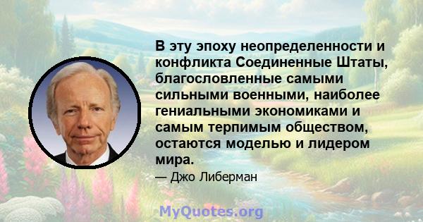 В эту эпоху неопределенности и конфликта Соединенные Штаты, благословленные самыми сильными военными, наиболее гениальными экономиками и самым терпимым обществом, остаются моделью и лидером мира.