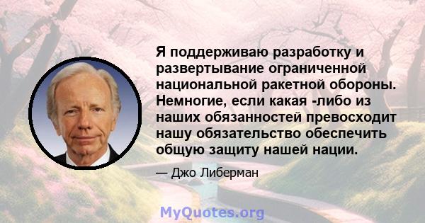 Я поддерживаю разработку и развертывание ограниченной национальной ракетной обороны. Немногие, если какая -либо из наших обязанностей превосходит нашу обязательство обеспечить общую защиту нашей нации.