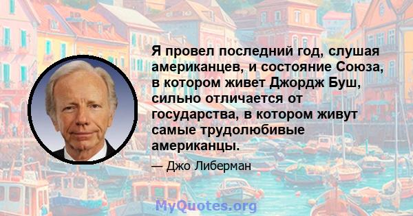 Я провел последний год, слушая американцев, и состояние Союза, в котором живет Джордж Буш, сильно отличается от государства, в котором живут самые трудолюбивые американцы.